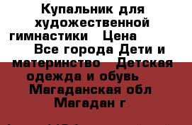 Купальник для художественной гимнастики › Цена ­ 20 000 - Все города Дети и материнство » Детская одежда и обувь   . Магаданская обл.,Магадан г.